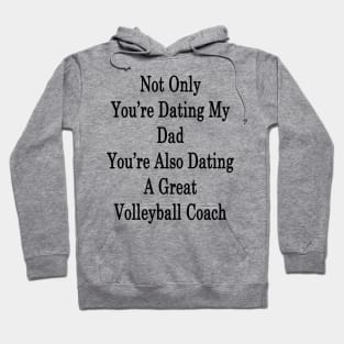 Not Only You're Dating My Dad You're Also Dating A Great Volleyball Coach Hoodie